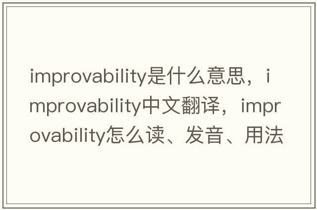improvability是什么意思，improvability中文翻譯，improvability怎么讀、發(fā)音、用法及例句