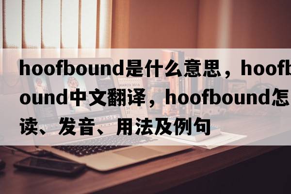 hoofbound是什么意思，hoofbound中文翻譯，hoofbound怎么讀、發(fā)音、用法及例句