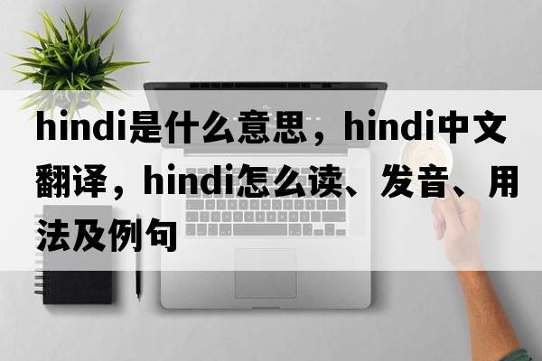 Hindi是什么意思，Hindi中文翻譯，Hindi怎么讀、發(fā)音、用法及例句