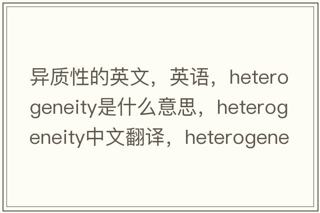 異質(zhì)性的英文，英語(yǔ)，heterogeneity是什么意思，heterogeneity中文翻譯，heterogeneity怎么讀、發(fā)音、用法及例句