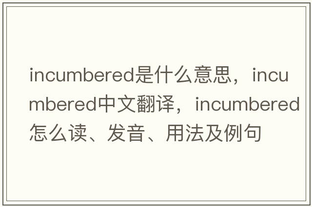 incumbered是什么意思，incumbered中文翻譯，incumbered怎么讀、發(fā)音、用法及例句