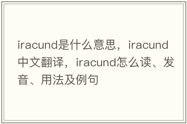 iracund是什么意思，iracund中文翻譯，iracund怎么讀、發(fā)音、用法及例句