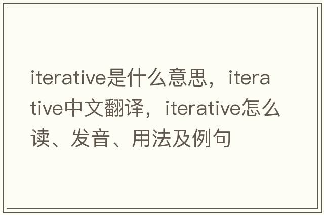 iterative是什么意思，iterative中文翻譯，iterative怎么讀、發(fā)音、用法及例句