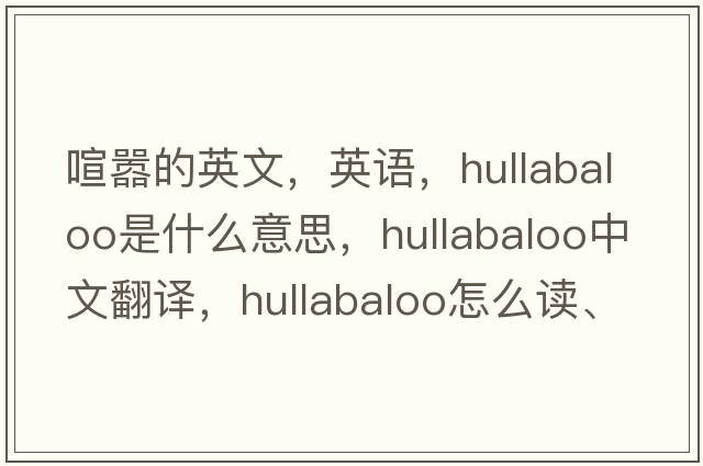 喧囂的英文，英語(yǔ)，hullabaloo是什么意思，hullabaloo中文翻譯，hullabaloo怎么讀、發(fā)音、用法及例句