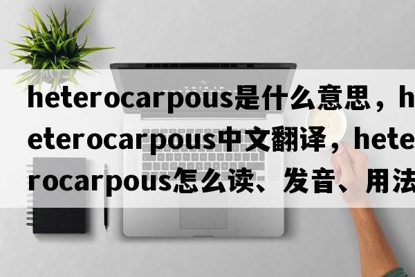 heterocarpous是什么意思，heterocarpous中文翻譯，heterocarpous怎么讀、發(fā)音、用法及例句