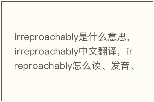 irreproachably是什么意思，irreproachably中文翻譯，irreproachably怎么讀、發(fā)音、用法及例句