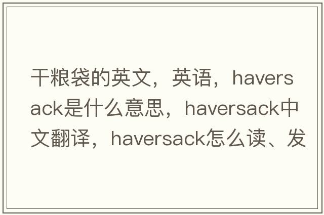 干糧袋的英文，英語(yǔ)，haversack是什么意思，haversack中文翻譯，haversack怎么讀、發(fā)音、用法及例句