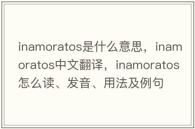 inamoratos是什么意思，inamoratos中文翻譯，inamoratos怎么讀、發(fā)音、用法及例句