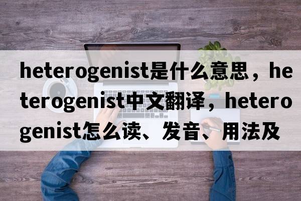 heterogenist是什么意思，heterogenist中文翻譯，heterogenist怎么讀、發(fā)音、用法及例句