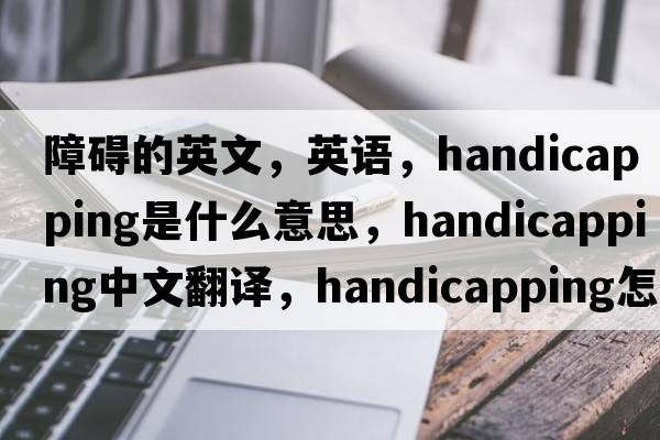障礙的英文，英語(yǔ)，handicapping是什么意思，handicapping中文翻譯，handicapping怎么讀、發(fā)音、用法及例句