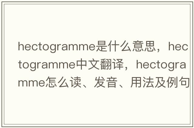 hectogramme是什么意思，hectogramme中文翻譯，hectogramme怎么讀、發(fā)音、用法及例句