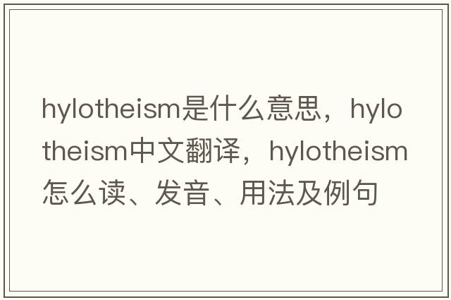 hylotheism是什么意思，hylotheism中文翻譯，hylotheism怎么讀、發(fā)音、用法及例句