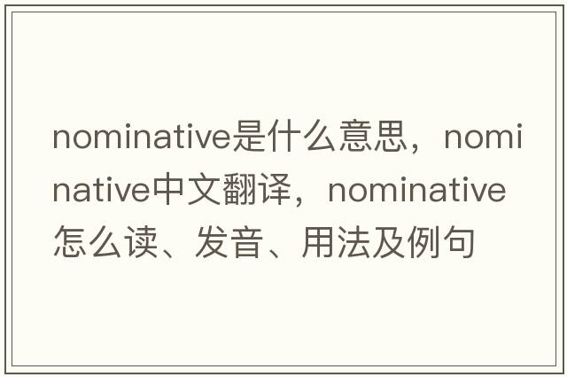 nominative是什么意思，nominative中文翻譯，nominative怎么讀、發(fā)音、用法及例句