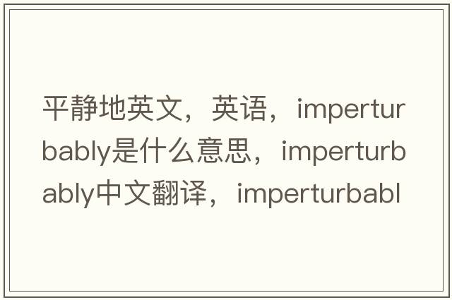 平靜地英文，英語(yǔ)，imperturbably是什么意思，imperturbably中文翻譯，imperturbably怎么讀、發(fā)音、用法及例句