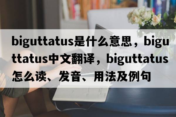 biguttatus是什么意思，biguttatus中文翻譯，biguttatus怎么讀、發(fā)音、用法及例句