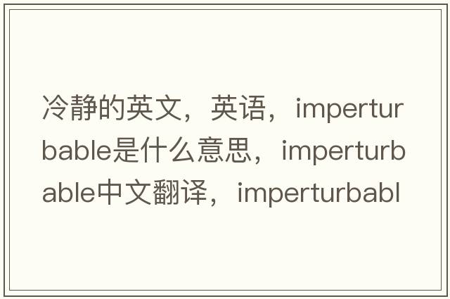 冷靜的英文，英語(yǔ)，imperturbable是什么意思，imperturbable中文翻譯，imperturbable怎么讀、發(fā)音、用法及例句