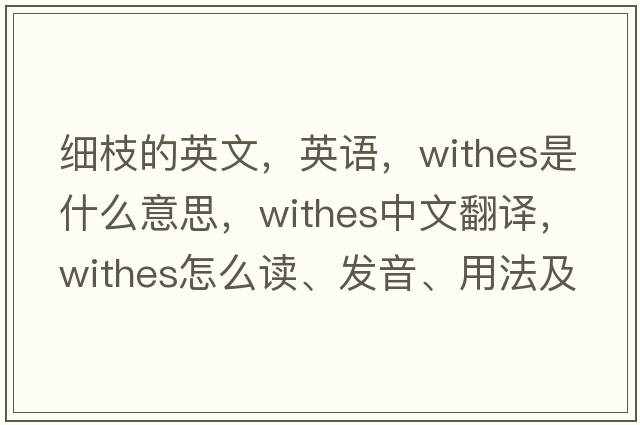 細枝的英文，英語(yǔ)，withes是什么意思，withes中文翻譯，withes怎么讀、發(fā)音、用法及例句