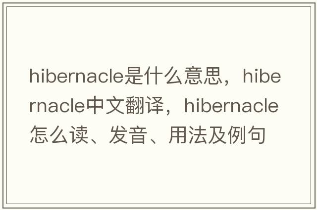 hibernacle是什么意思，hibernacle中文翻譯，hibernacle怎么讀、發(fā)音、用法及例句