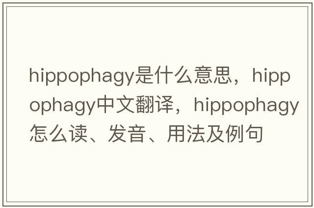 hippophagy是什么意思，hippophagy中文翻譯，hippophagy怎么讀、發(fā)音、用法及例句
