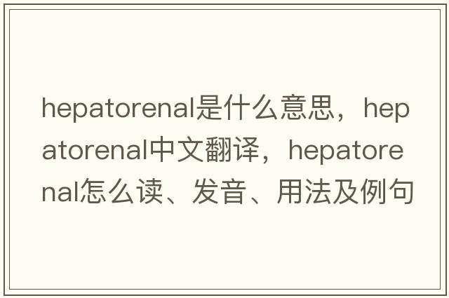 hepatorenal是什么意思，hepatorenal中文翻譯，hepatorenal怎么讀、發(fā)音、用法及例句