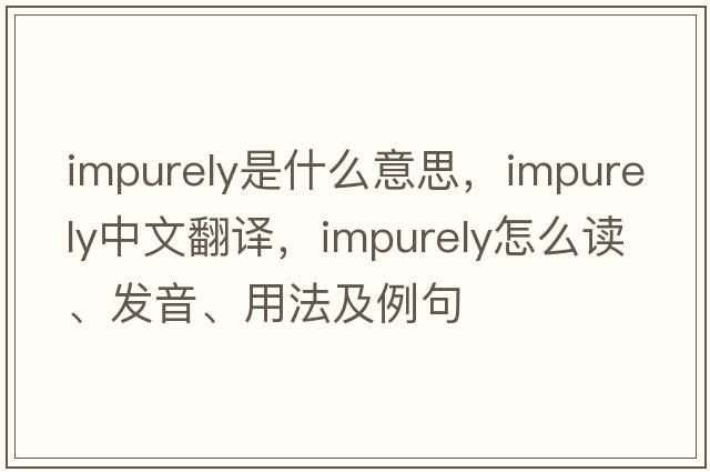 impurely是什么意思，impurely中文翻譯，impurely怎么讀、發(fā)音、用法及例句