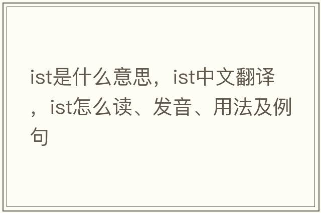 ist是什么意思，ist中文翻譯，ist怎么讀、發(fā)音、用法及例句