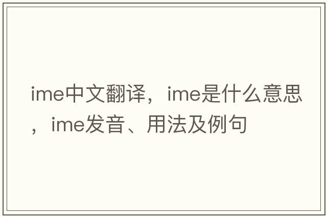 ime中文翻譯，ime是什么意思，ime發(fā)音、用法及例句