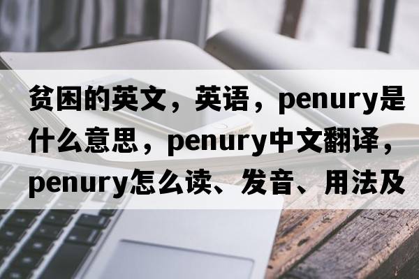 貧困的英文，英語(yǔ)，penury是什么意思，penury中文翻譯，penury怎么讀、發(fā)音、用法及例句