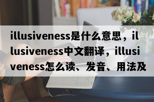 illusiveness是什么意思，illusiveness中文翻譯，illusiveness怎么讀、發(fā)音、用法及例句