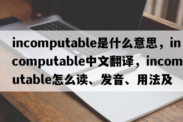 incomputable是什么意思，incomputable中文翻譯，incomputable怎么讀、發(fā)音、用法及例句