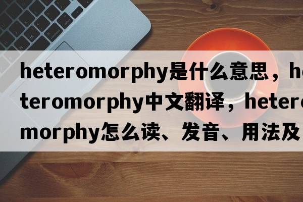 heteromorphy是什么意思，heteromorphy中文翻譯，heteromorphy怎么讀、發(fā)音、用法及例句