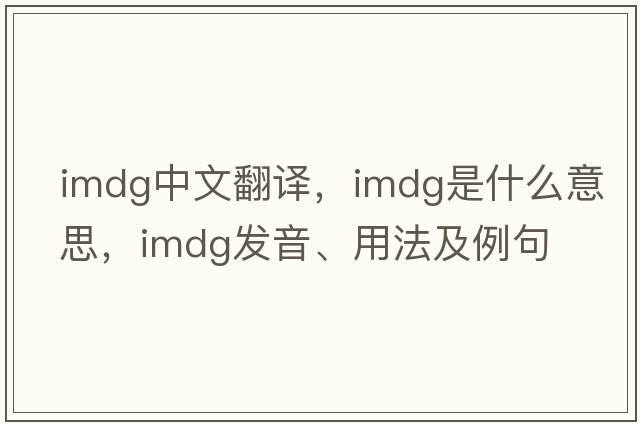 imdg中文翻譯，imdg是什么意思，imdg發(fā)音、用法及例句