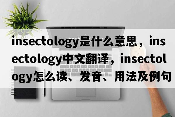 insectology是什么意思，insectology中文翻譯，insectology怎么讀、發(fā)音、用法及例句