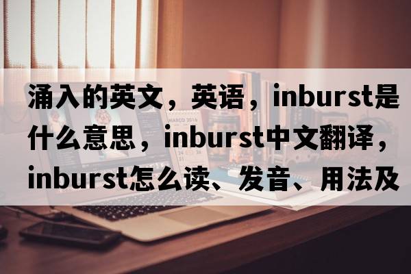 涌入的英文，英語(yǔ)，inburst是什么意思，inburst中文翻譯，inburst怎么讀、發(fā)音、用法及例句