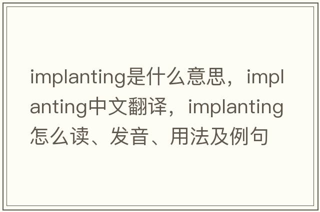Implanting是什么意思，Implanting中文翻譯，Implanting怎么讀、發(fā)音、用法及例句