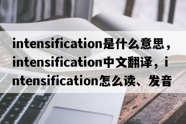 intensification是什么意思，intensification中文翻譯，intensification怎么讀、發(fā)音、用法及例句