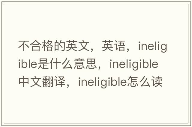 不合格的英文，英語(yǔ)，ineligible是什么意思，ineligible中文翻譯，ineligible怎么讀、發(fā)音、用法及例句
