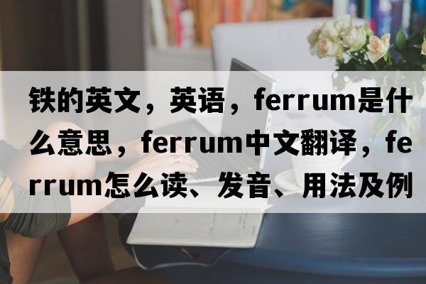 鐵的英文，英語(yǔ)，ferrum是什么意思，ferrum中文翻譯，ferrum怎么讀、發(fā)音、用法及例句