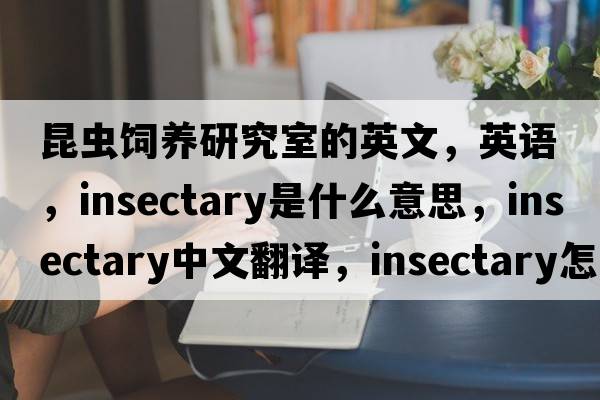 昆蟲(chóng)飼養研究室的英文，英語(yǔ)，insectary是什么意思，insectary中文翻譯，insectary怎么讀、發(fā)音、用法及例句