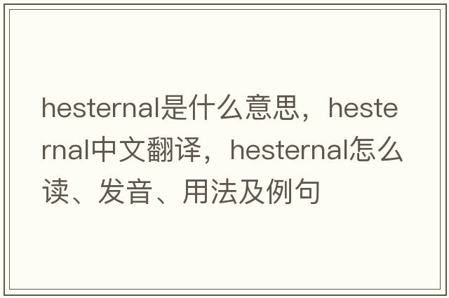 hesternal是什么意思，hesternal中文翻譯，hesternal怎么讀、發(fā)音、用法及例句