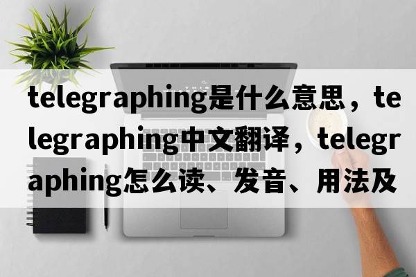 telegraphing是什么意思，telegraphing中文翻譯，telegraphing怎么讀、發(fā)音、用法及例句