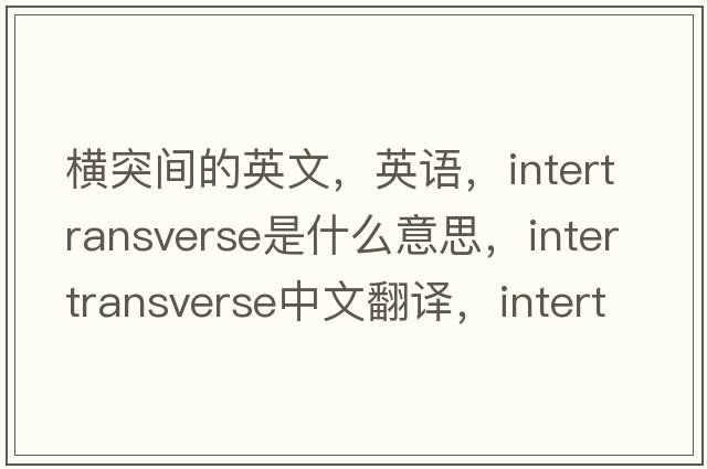 橫突間的英文，英語(yǔ)，intertransverse是什么意思，intertransverse中文翻譯，intertransverse怎么讀、發(fā)音、用法及例句