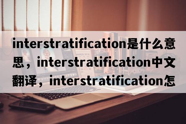 interstratification是什么意思，interstratification中文翻譯，interstratification怎么讀、發(fā)音、用法及例句
