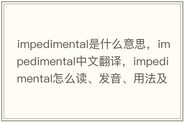 impedimental是什么意思，impedimental中文翻譯，impedimental怎么讀、發(fā)音、用法及例句
