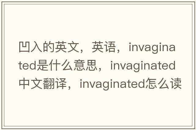 凹入的英文，英語(yǔ)，invaginated是什么意思，invaginated中文翻譯，invaginated怎么讀、發(fā)音、用法及例句