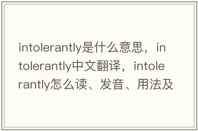 intolerantly是什么意思，intolerantly中文翻譯，intolerantly怎么讀、發(fā)音、用法及例句