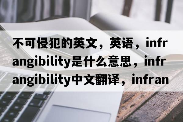 不可侵犯的英文，英語(yǔ)，infrangibility是什么意思，infrangibility中文翻譯，infrangibility怎么讀、發(fā)音、用法及例句