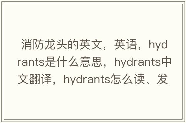  消防龍頭的英文，英語(yǔ)，hydrants是什么意思，hydrants中文翻譯，hydrants怎么讀、發(fā)音、用法及例句