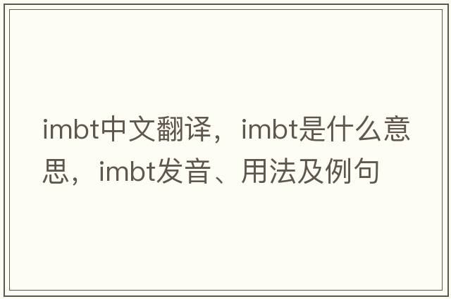 imbt中文翻譯，imbt是什么意思，imbt發(fā)音、用法及例句