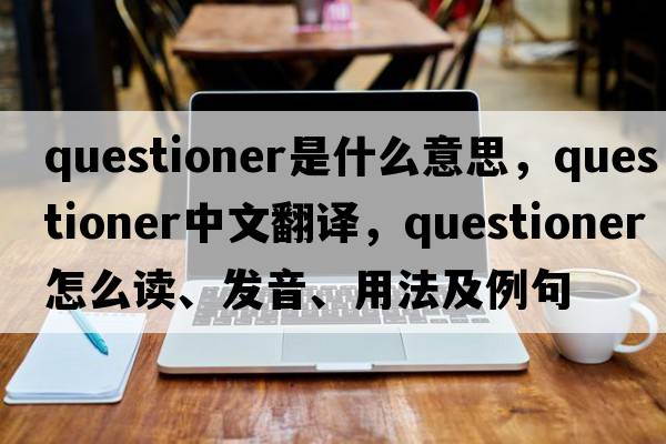 questioner是什么意思，questioner中文翻譯，questioner怎么讀、發(fā)音、用法及例句